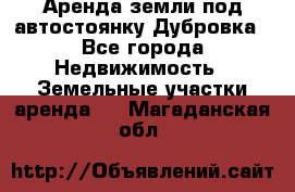 Аренда земли под автостоянку Дубровка - Все города Недвижимость » Земельные участки аренда   . Магаданская обл.